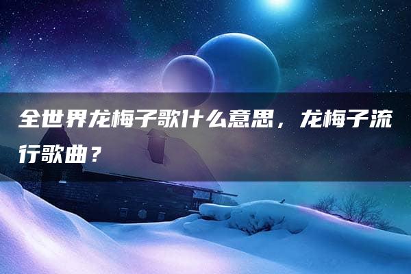 全世界龙梅子歌什么意思，龙梅子流行歌曲？