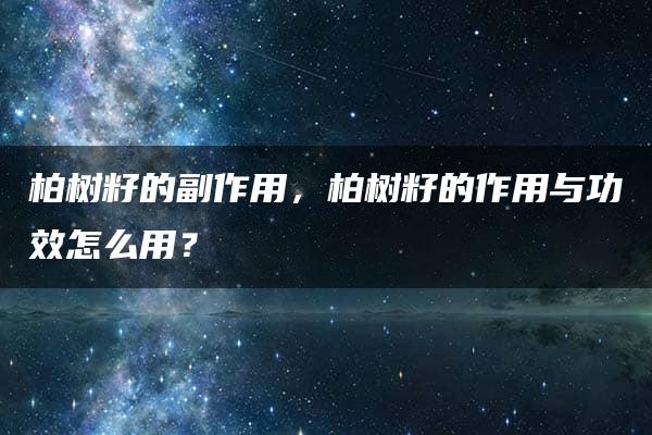 柏树籽的副作用，柏树籽的作用与功效怎么用？