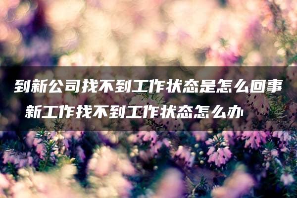 到新公司找不到工作状态是怎么回事 新工作找不到工作状态怎么办