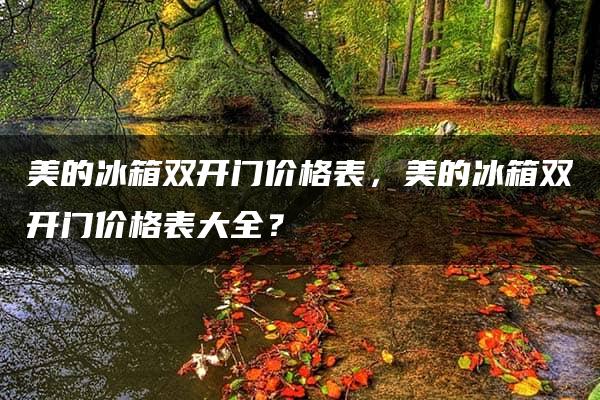 美的冰箱双开门价格表，美的冰箱双开门价格表大全？