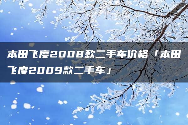 本田飞度2008款二手车价格「本田飞度2009款二手车」