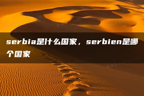 serbia是什么国家，serbien是哪个国家