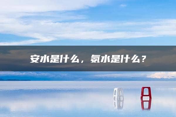 安水是什么，氨水是什么？