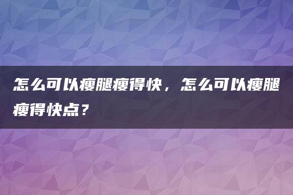 怎么可以瘦腿瘦得快，怎么可以瘦腿瘦得快点？