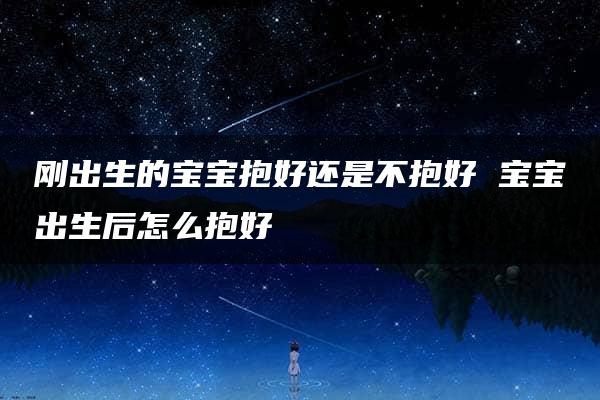 刚出生的宝宝抱好还是不抱好 宝宝出生后怎么抱好