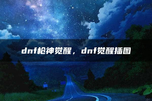 dnf枪神觉醒，dnf觉醒插图