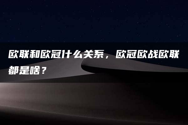 欧联和欧冠什么关系，欧冠欧战欧联都是啥？