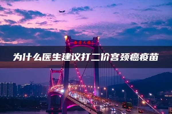 为什么医生建议打二价宫颈癌疫苗