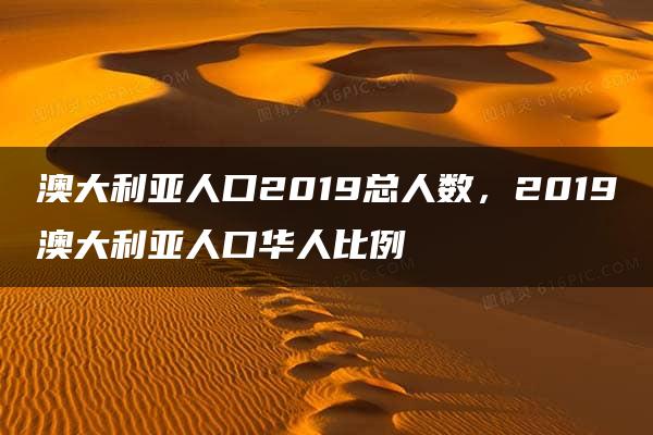 澳大利亚人口2019总人数，2019澳大利亚人口华人比例