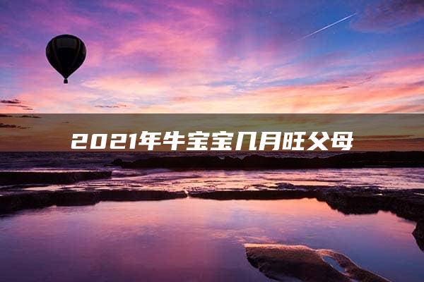 2021年牛宝宝几月旺父母