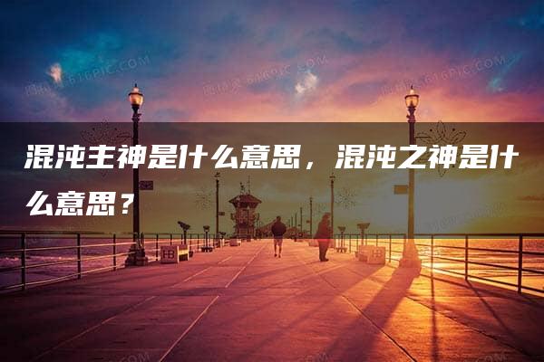 混沌主神是什么意思，混沌之神是什么意思？