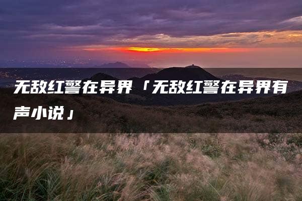 无敌红警在异界「无敌红警在异界有声小说」