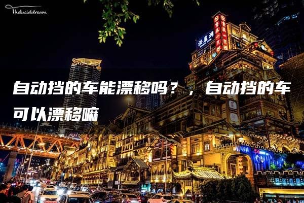 自动挡的车能漂移吗？，自动挡的车可以漂移嘛