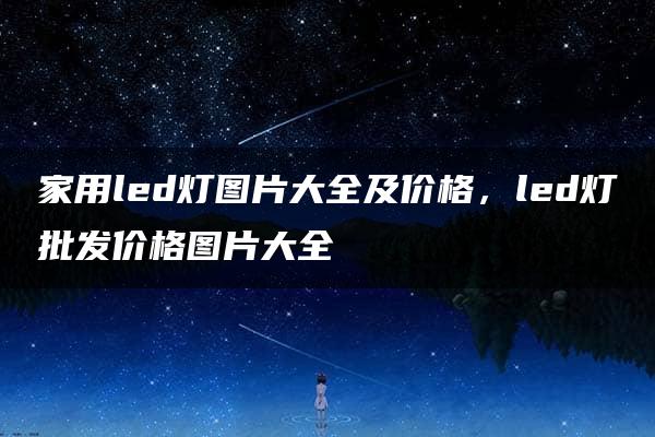 家用led灯图片大全及价格，led灯批发价格图片大全