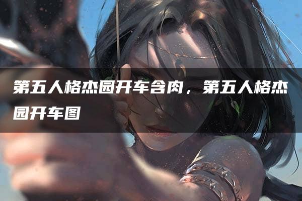 第五人格杰园开车含肉，第五人格杰园开车图