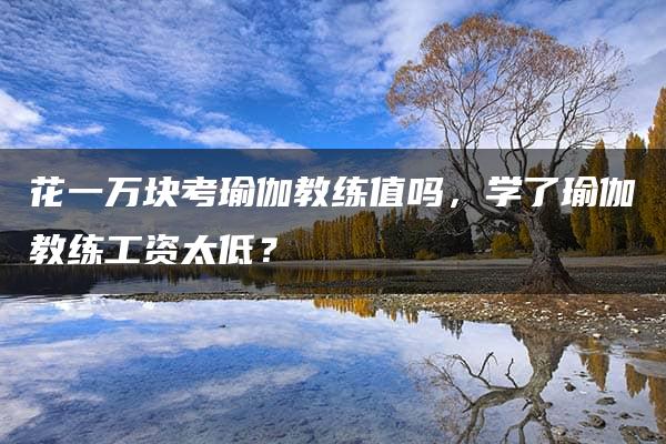 花一万块考瑜伽教练值吗，学了瑜伽教练工资太低？