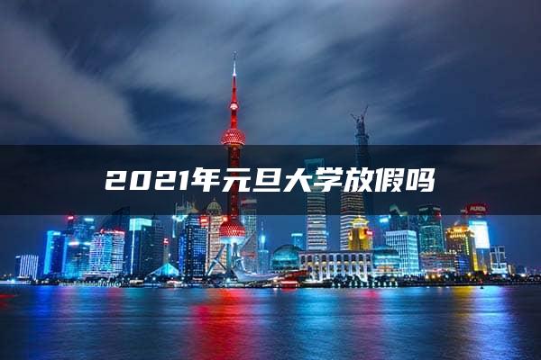 2021年元旦大学放假吗