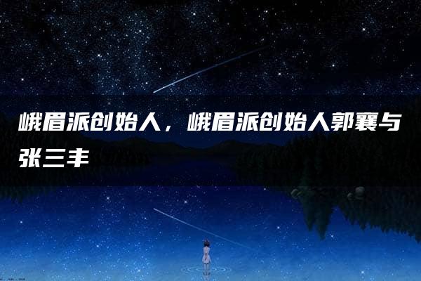 峨眉派创始人，峨眉派创始人郭襄与张三丰