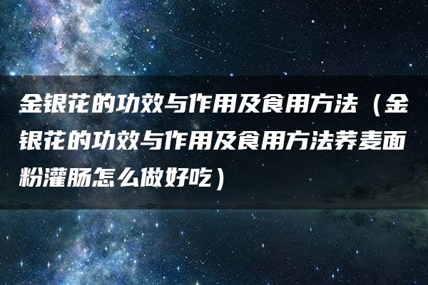 金银花的功效与作用及食用方法（金银花的功效与作用及食用方法荞麦面粉灌肠怎么做好吃）