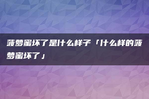 菠萝蜜坏了是什么样子「什么样的菠萝蜜坏了」