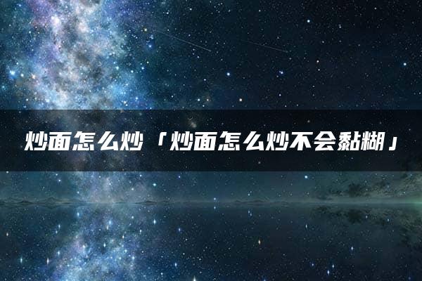 炒面怎么炒「炒面怎么炒不会黏糊」