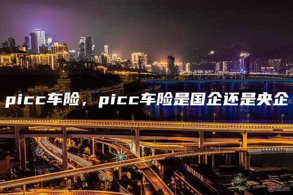 picc车险，picc车险是国企还是央企