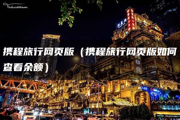 携程旅行网页版（携程旅行网页版如何查看余额）