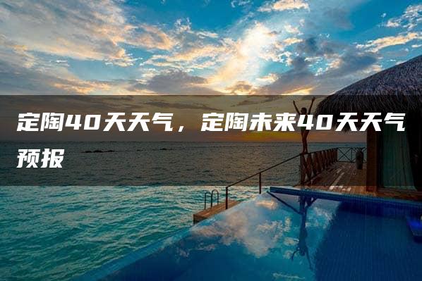 定陶40天天气，定陶未来40天天气预报