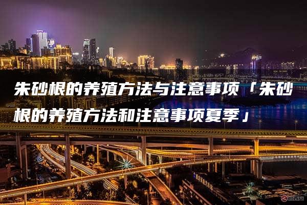 朱砂根的养殖方法与注意事项「朱砂根的养殖方法和注意事项夏季」