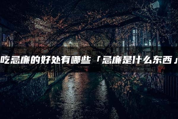 吃忌廉的好处有哪些「忌廉是什么东西」