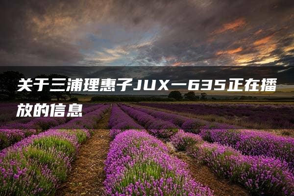 关于三浦理惠子JUX一635正在播放的信息