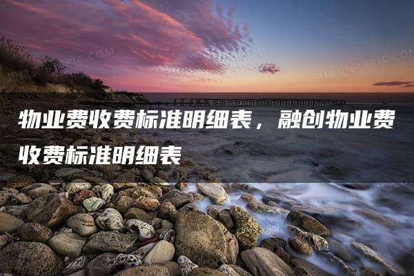 物业费收费标准明细表，融创物业费收费标准明细表