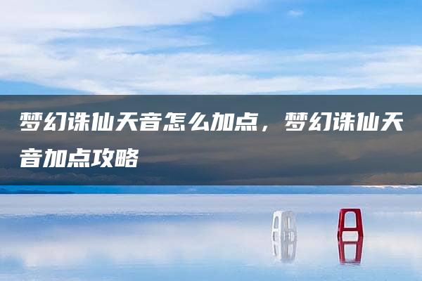 梦幻诛仙天音怎么加点，梦幻诛仙天音加点攻略