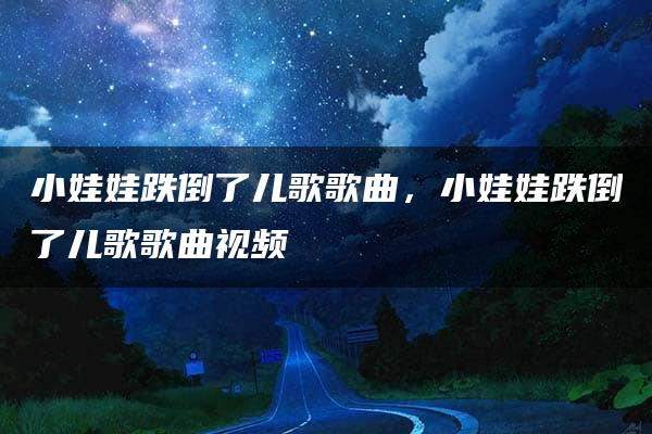 小娃娃跌倒了儿歌歌曲，小娃娃跌倒了儿歌歌曲视频