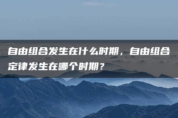 自由组合发生在什么时期，自由组合定律发生在哪个时期？