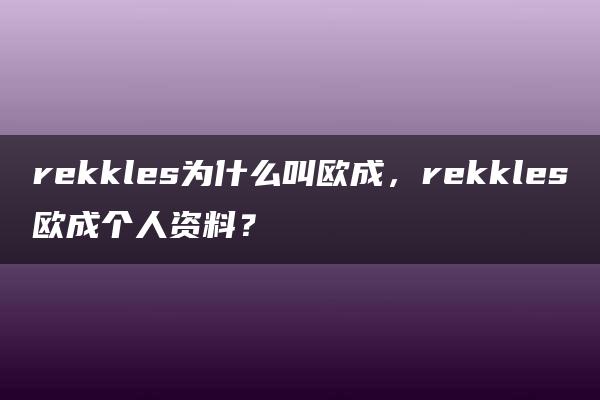 rekkles为什么叫欧成，rekkles欧成个人资料？