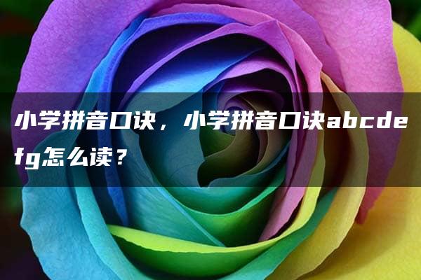 小学拼音口诀，小学拼音口诀abcdefg怎么读？