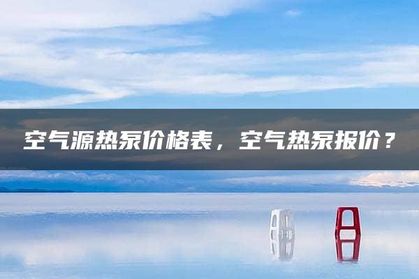 空气源热泵价格表，空气热泵报价？