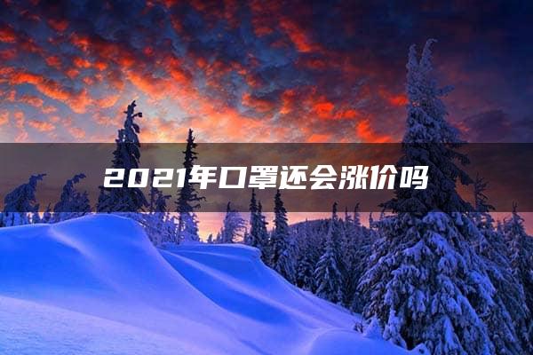 2021年口罩还会涨价吗