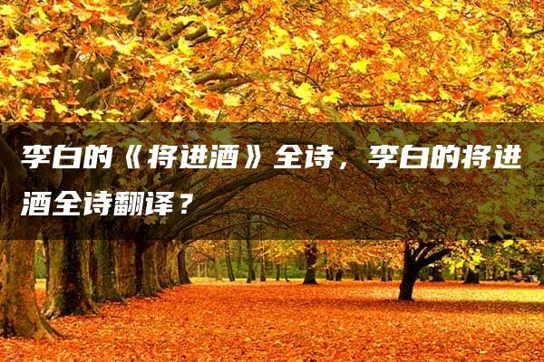 李白的《将进酒》全诗，李白的将进酒全诗翻译？