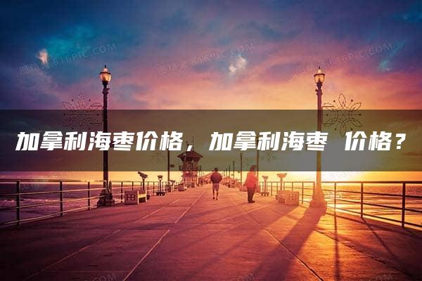 加拿利海枣价格，加拿利海枣 价格？