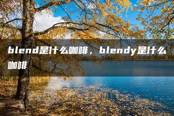 blend是什么咖啡，blendy是什么咖啡