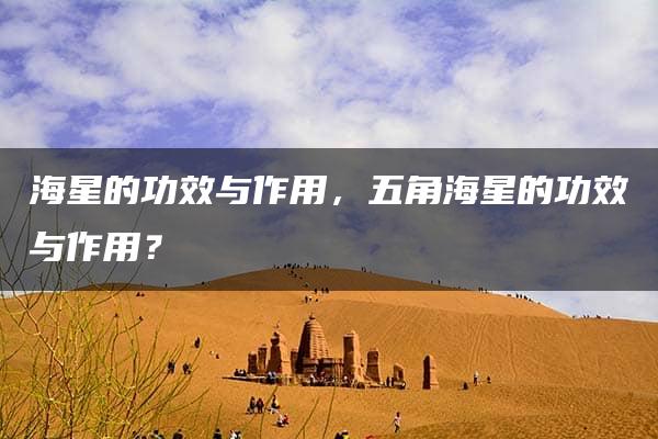 海星的功效与作用，五角海星的功效与作用？