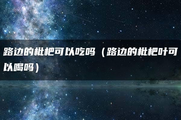 路边的枇杷可以吃吗（路边的枇杷叶可以喝吗）