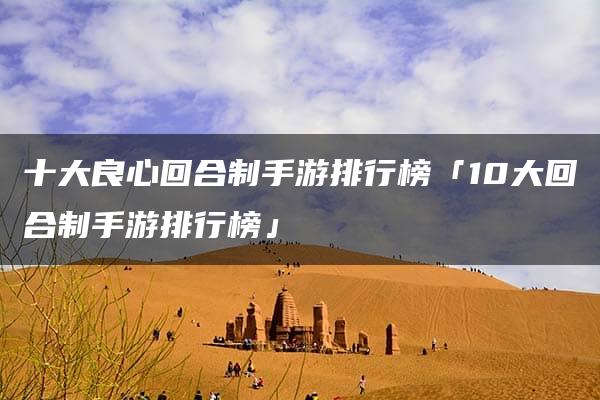 十大良心回合制手游排行榜「10大回合制手游排行榜」