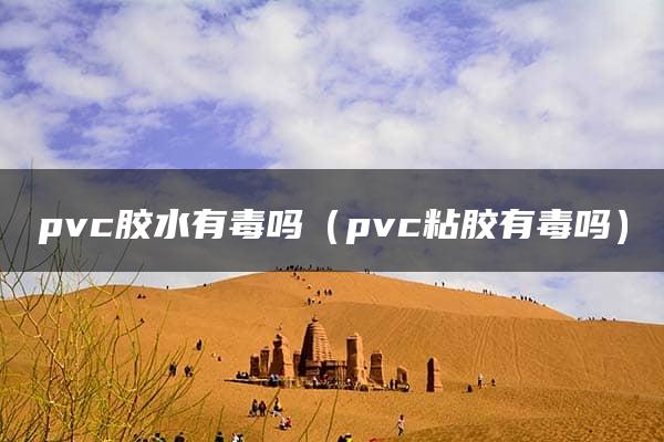 pvc胶水有毒吗（pvc粘胶有毒吗）