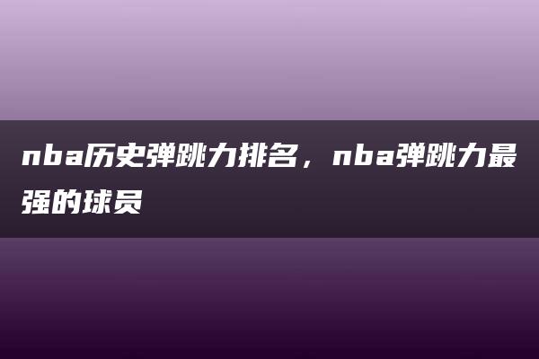 nba历史弹跳力排名，nba弹跳力最强的球员