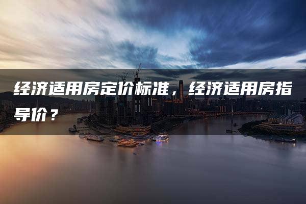 经济适用房定价标准，经济适用房指导价？