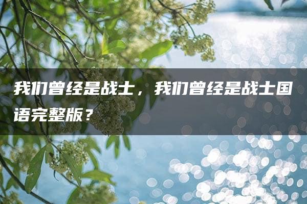 我们曾经是战士，我们曾经是战士国语完整版？