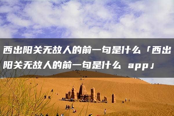 西出阳关无故人的前一句是什么「西出阳关无故人的前一句是什么 app」